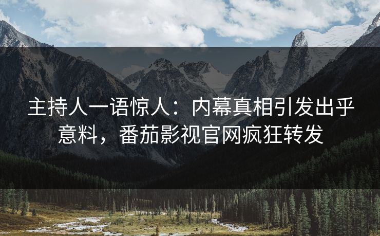 主持人一语惊人：内幕真相引发出乎意料，番茄影视官网疯狂转发