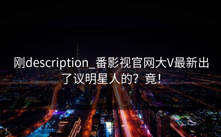 刚description_番影视官网大V最新出了议明星人的？竟！