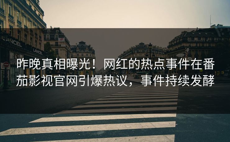 昨晚真相曝光！网红的热点事件在番茄影视官网引爆热议，事件持续发酵